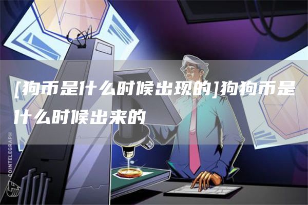 [狗币是什么时候出现的]狗狗币是什么时候出来的