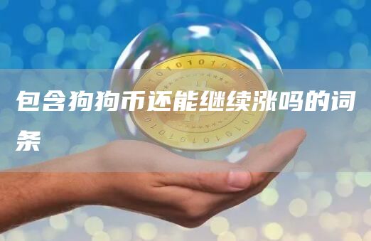 包含狗狗币还能继续涨吗的词条