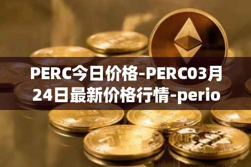 PERC今日价格-PERC03月24日最新价格行情-perion最新走势消息