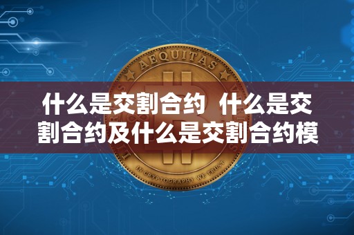 什么是交割合约  什么是交割合约及什么是交割合约模式