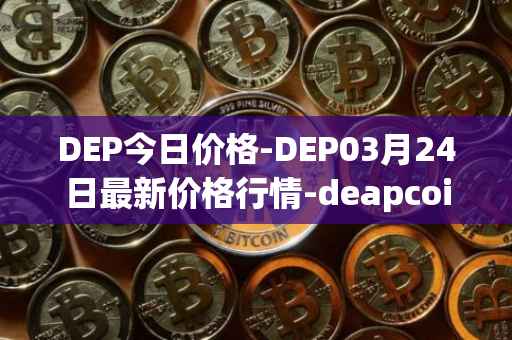 DEP今日价格-DEP03月24日最新价格行情-deapcoin最新走势消息