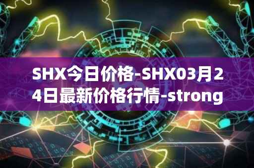 SHX今日价格-SHX03月24日最新价格行情-stronghold-token最新走势消息