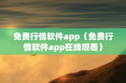 免费行情软件app（免费行情软件app在线观看）