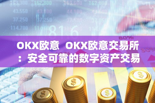 OKX欧意  OKX欧意交易所：安全可靠的数字资产交易平台