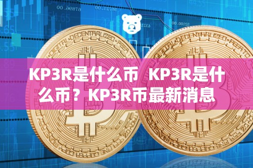 KP3R是什么币  KP3R是什么币？KP3R币最新消息