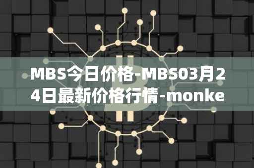 MBS今日价格-MBS03月24日最新价格行情-monkeyball最新走势消息