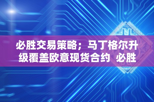 必胜交易策略；马丁格尔升级覆盖欧意现货合约  必胜交易策略：马丁格尔升级覆盖欧意现货合约