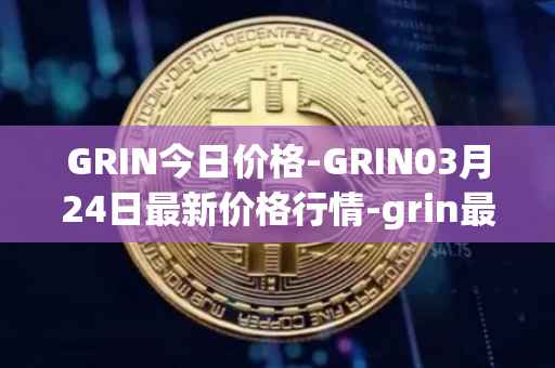 GRIN今日价格-GRIN03月24日最新价格行情-grin最新走势消息