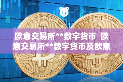 欧意交易所**数字货币  欧意交易所**数字货币及欧意交易所**数字货币违法吗