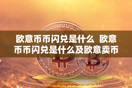 欧意币币闪兑是什么  欧意币币闪兑是什么及欧意卖币