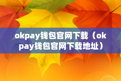okpay钱包官网下载（okpay钱包官网下载地址）