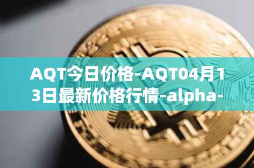 AQT今日价格-AQT04月13日最新价格行情-alpha-quark-token最新走势消息