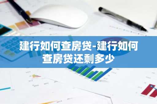 建行如何查房贷-建行如何查房贷还剩多少