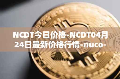 NCDT今日价格-NCDT04月24日最新价格行情-nuco-cloud最新走势消息
