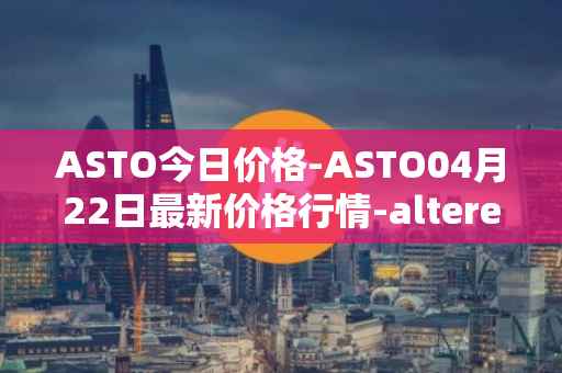 ASTO今日价格-ASTO04月22日最新价格行情-alteredstatemachine最新走势消息