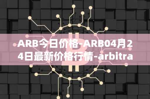 ARB今日价格-ARB04月24日最新价格行情-arbitrage最新走势消息