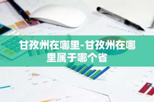 甘孜州在哪里-甘孜州在哪里属于哪个省