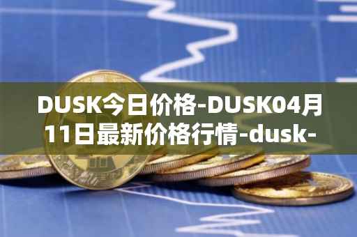 DUSK今日价格-DUSK04月11日最新价格行情-dusk-network最新走势消息