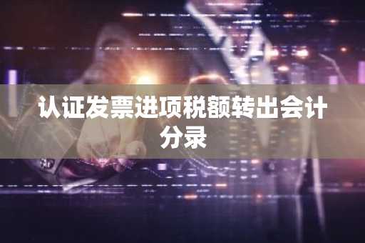 认证发票进项税额转出会计分录