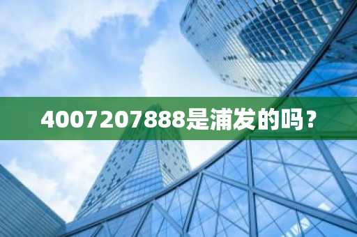 4007207888是浦发的吗？