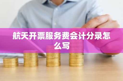 航天开票服务费会计分录怎么写
