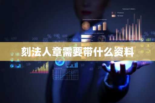 刻法人章需要带什么资料