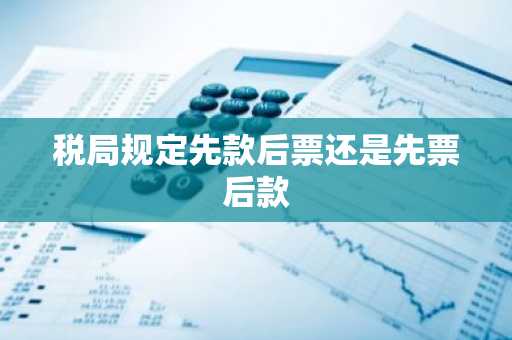 税局规定先款后票还是先票后款