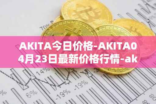AKITA今日价格-AKITA04月23日最新价格行情-akita-inu最新走势消息