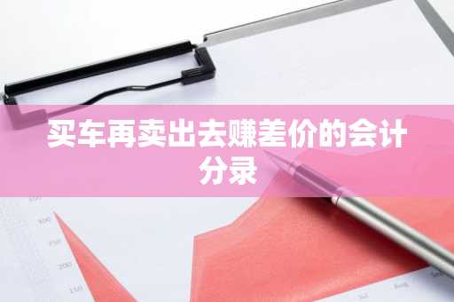 买车再卖出去赚差价的会计分录