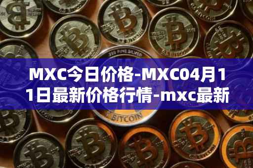 MXC今日价格-MXC04月11日最新价格行情-mxc最新走势消息
