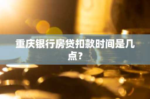 重庆银行房贷扣款时间是几点？
