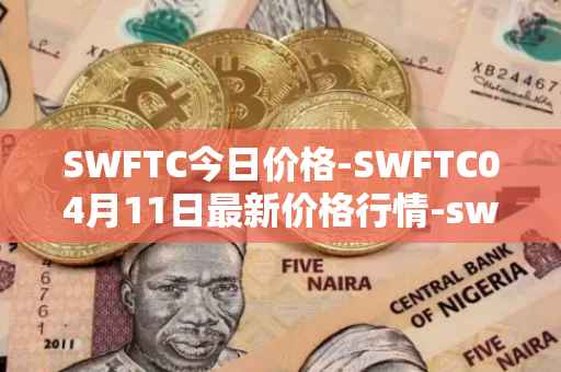 SWFTC今日价格-SWFTC04月11日最新价格行情-swftcoin最新走势消息
