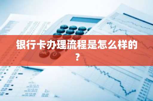 银行卡办理流程是怎么样的？