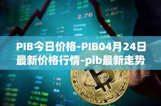 PIB今日价格-PIB04月24日最新价格行情-pib最新走势消息