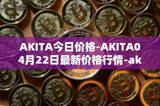 AKITA今日价格-AKITA04月22日最新价格行情-akita-inu最新走势消息
