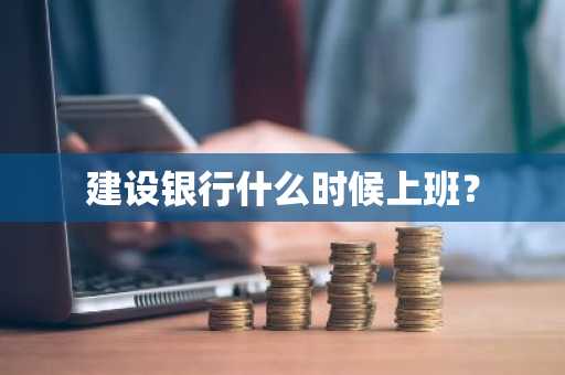 建设银行什么时候上班？