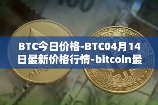 BTC今日价格-BTC04月14日最新价格行情-bitcoin最新走势消息