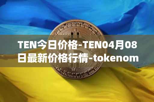 TEN今日价格-TEN04月08日最新价格行情-tokenomy最新走势消息