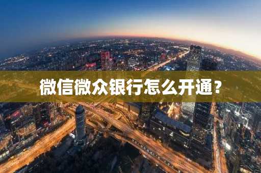 微信微众银行怎么开通？