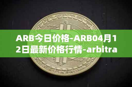 ARB今日价格-ARB04月12日最新价格行情-arbitrage最新走势消息