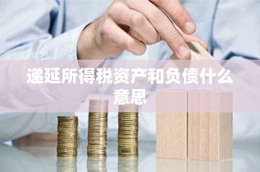 递延所得税资产和负债什么意思