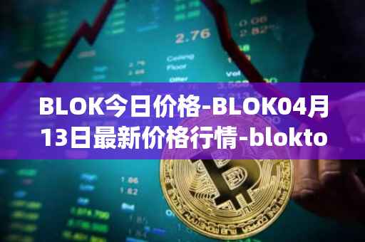 BLOK今日价格-BLOK04月13日最新价格行情-bloktopia最新走势消息