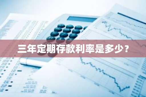 三年定期存款利率是多少？