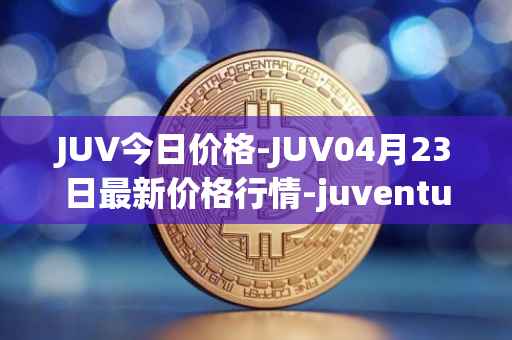 JUV今日价格-JUV04月23日最新价格行情-juventus-fan-token最新走势消息