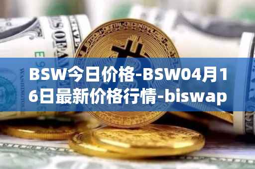BSW今日价格-BSW04月16日最新价格行情-biswap最新走势消息