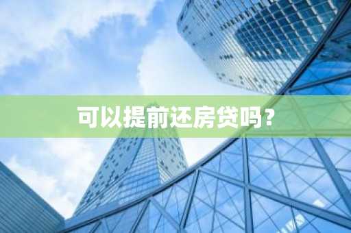 可以提前还房贷吗？