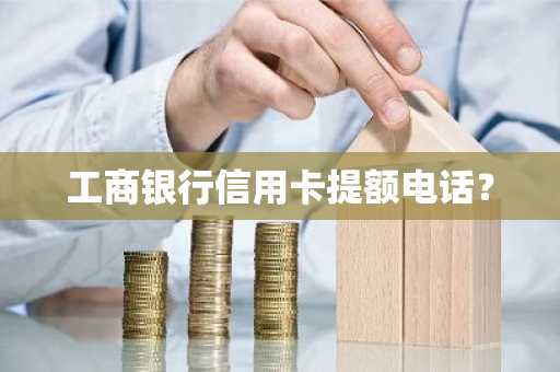 工商银行信用卡提额电话？
