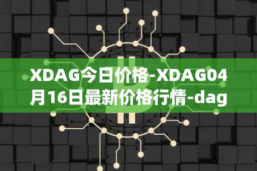 XDAG今日价格-XDAG04月16日最新价格行情-dagger最新走势消息