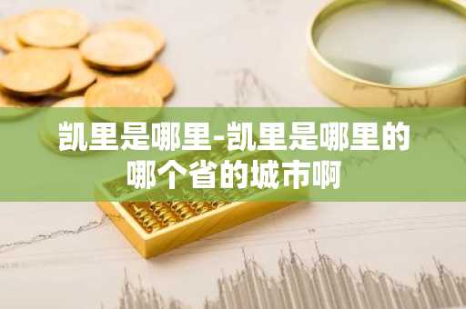 凯里是哪里-凯里是哪里的哪个省的城市啊