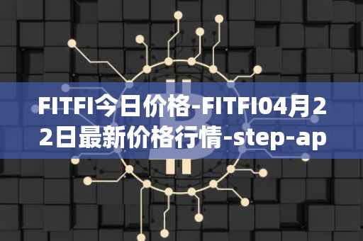 FITFI今日价格-FITFI04月22日最新价格行情-step-app最新走势消息
